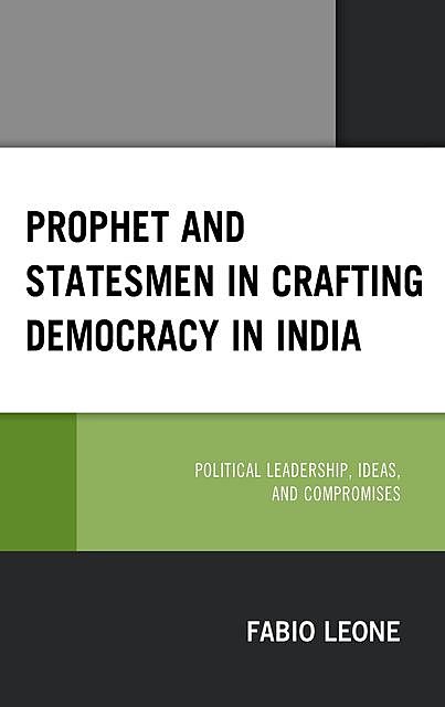 Prophet and Statesmen in Crafting Democracy in India, Fabio Leone