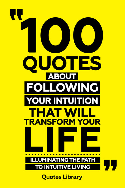 100 Quotes About Following Your Intuition That Will Transform Your Life – Illuminating The Path To Intuitive Living, The Quotes Library