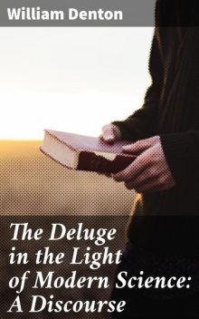 The Deluge in the Light of Modern Science: A Discourse, William Denton