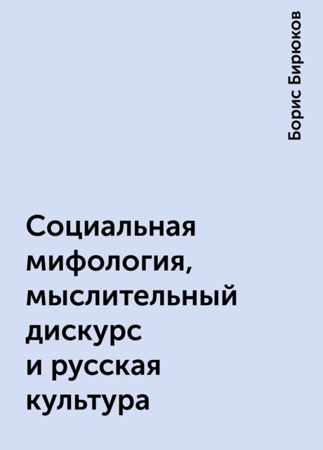 Социальная мифология, мыслительный дискурс и русская культура, Борис Бирюков