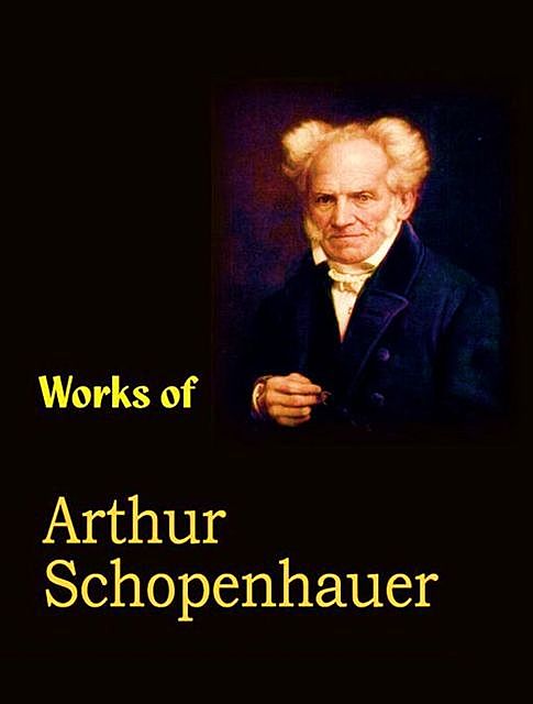 The Complete Works of Arthur Schopenhauer, Arthur Schopenhauer