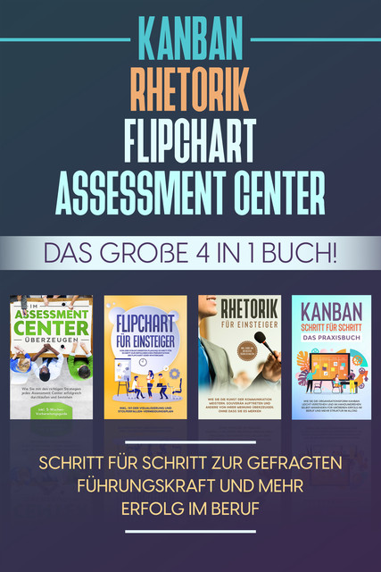 Assessment Center | Flipchart | Rhetorik | KANBAN: Das große 4 in 1 Buch! Schritt für Schritt zur gefragten Führungskraft und mehr Erfolg im Beruf, Sebastian Grapengeter