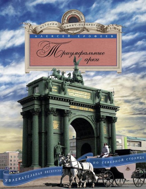 Триумфальные арки. Увлекательная экскурсия по Северной столице, Алексей Ерофеев