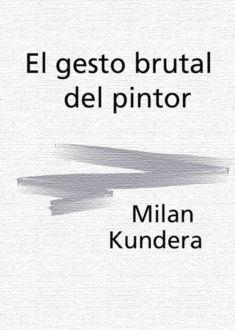 El Gesto Brutal Del Pintor, Milan Kundera