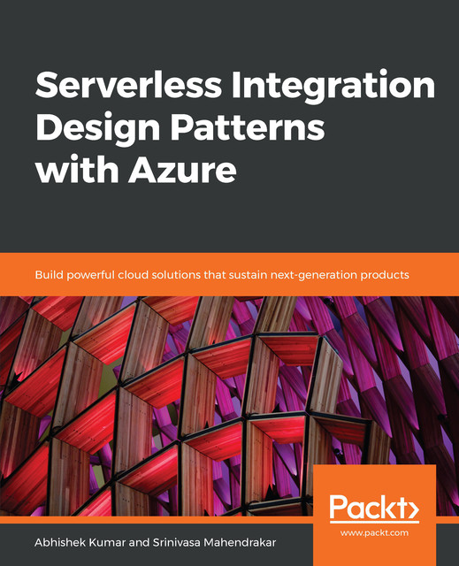 Serverless Integration Design Patterns with Azure, Abhishek Kumar, Srinivasa Mahendrakar