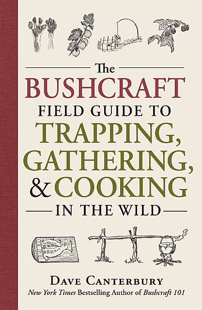The Bushcraft Field Guide to Trapping, Gathering, and Cooking in the Wild, Dave Canterbury