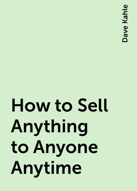 How to Sell Anything to Anyone Anytime, Dave Kahle
