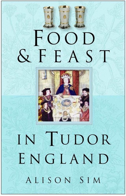 Food & Feast in Tudor England, Alison Sim