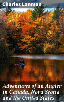 Adventures of an Angler in Canada, Nova Scotia and the United States, Charles Lanman