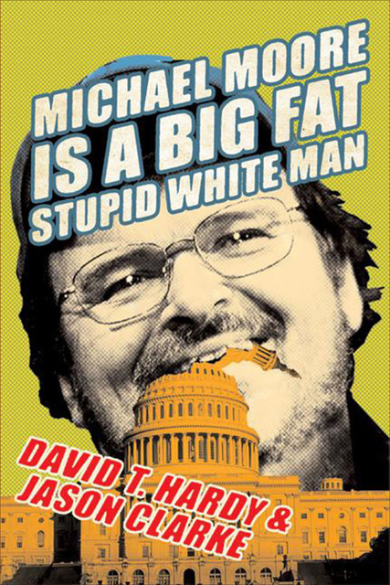 Michael Moore Is a Big Fat Stupid White Man, David T. Hardy, Jason Clarke