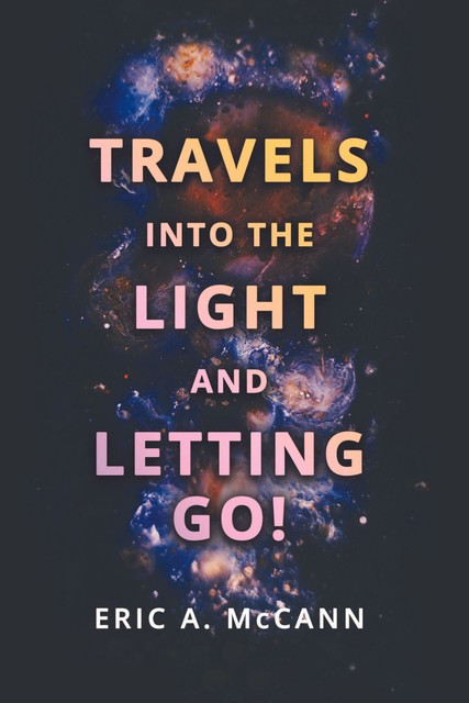 Travels Into the Light and Letting Go, Eric A. McCann