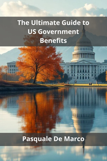 The Ultimate Guide to US Government Benefits, Pasquale De Marco