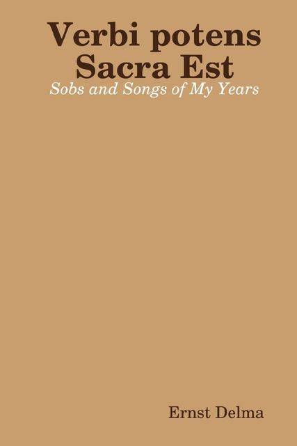 Verbi Potens Sacra Est : Sobs and Songs of My Years, Ernst Delma