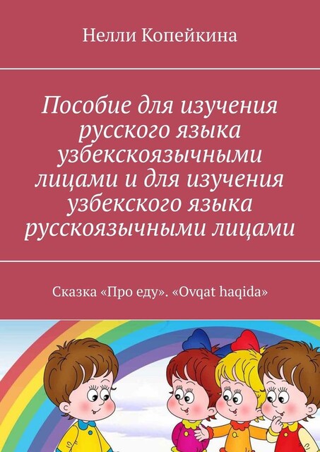 Пособие для изучения русского языка узбекскоязычными лицами и для изучения узбекского языка русскоязычными лицами. Сказка «Про еду». «Ovqat haqida», Нелли Копейкина