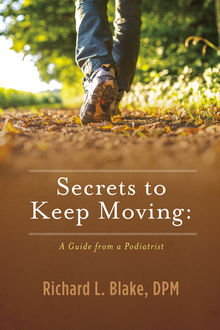 Secrets to Keep Moving: A Guide from a Podiatrist, Richard Blake