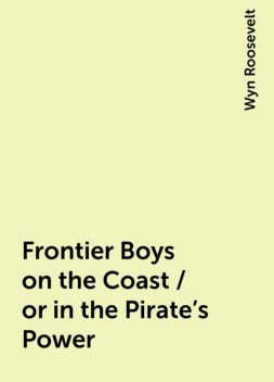 Frontier Boys on the Coast / or in the Pirate's Power, Wyn Roosevelt
