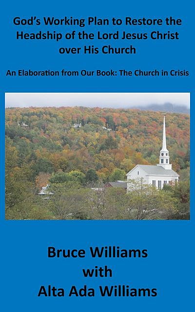 God's Working Plan to Restore the Headship of the Lord Jesus Christ over His Church: An Elaboration from Our Book, Richard Williams, Alta Ada Williams