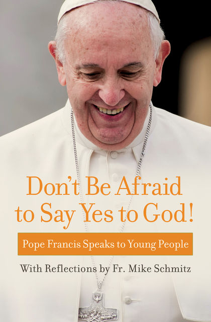 Don't Be Afraid to Say Yes to God, Pope Francis, Fr Mike Schmitz