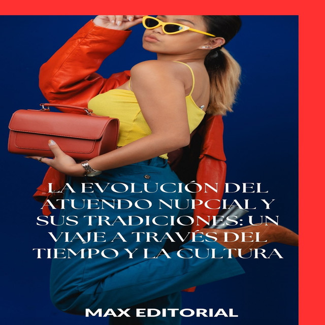 La evolución del atuendo nupcial y sus tradiciones: un viaje a través del tiempo y la cultura, Max Editorial