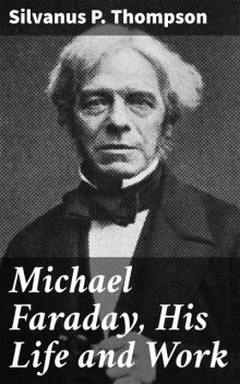 Michael Faraday, His Life and Work, Silvanus P. Thompson