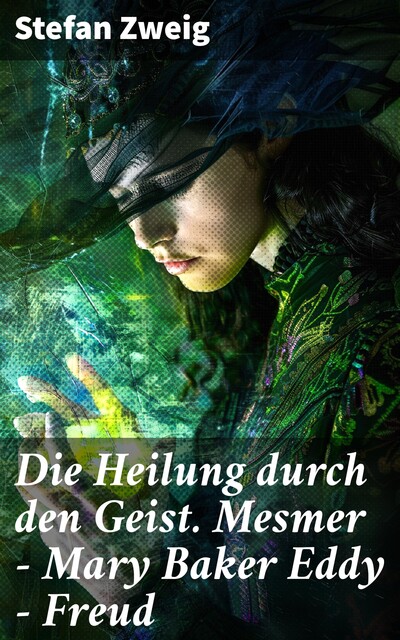Die Heilung durch den Geist. Mesmer – Mary Baker Eddy – Freud, Stefan Zweig