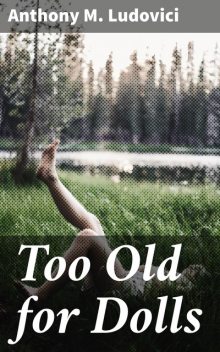 Too Old for Dolls, Anthony M.Ludovici