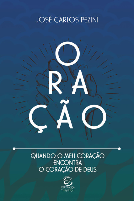 Oração: quando o meu coração encontra o coração de Deus – eBook, José Carlos Pezini