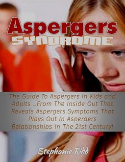 Aspergers Syndrome: The Guide to Aspergers In Kids and Adults from the Inside Out That Reveals Aspergers Symptoms That Plays Out In Aspergers Relationships In the 21st Century, Stephanie Ridd