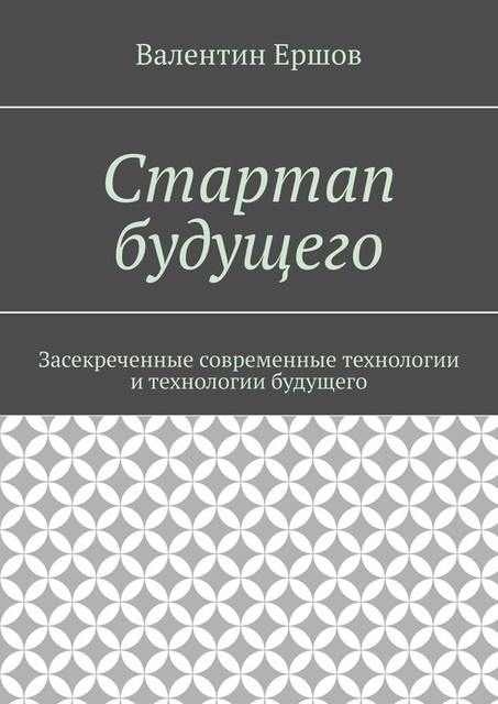 Стартап будущего. Засекреченные современные технологии и технологии будущего, Валентин Ершов