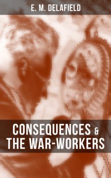 CONSEQUENCES & THE WAR-WORKERS, E.M.Delafield