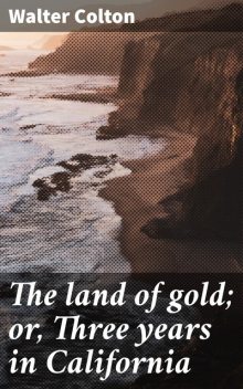 The land of gold; or, Three years in California, Walter Colton