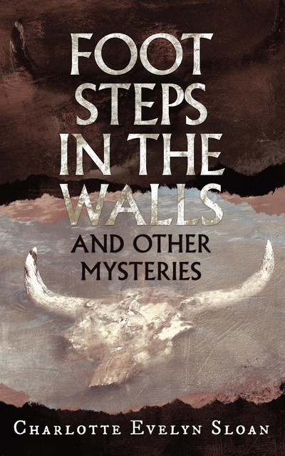 Footsteps in the Walls and Other Mysteries, Charlotte E Sloan