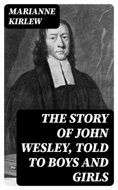 The Story of John Wesley, Told to Boys and Girls, Marianne Kirlew