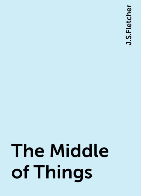 The Middle of Things, J.S.Fletcher