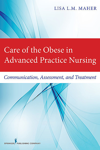 Care of the Obese in Advanced Practice Nursing, DNP, ARNP, FNP-BC, Lisa L.M. Maher