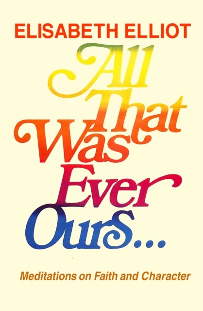 All That Was Ever Ours, Elisabeth Elliot