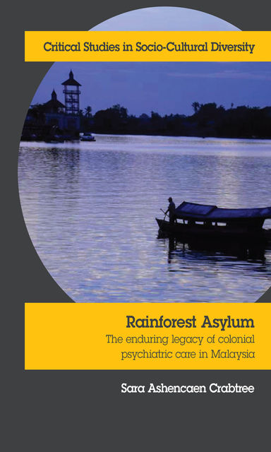 Rainforest Asylum: The Enduring Legacy of Colonial Psychiatric Care in Malaysia, Sara Ashencaen Crabtree