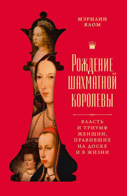 Рождение шахматной королевы: Власть и триумф женщин, правивших на доске и в жизни, Мэрилин Ялом