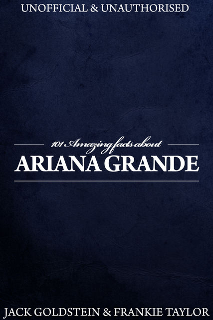 101 Amazing Facts about Ariana Grande, Jack Goldstein, Frankie Taylor