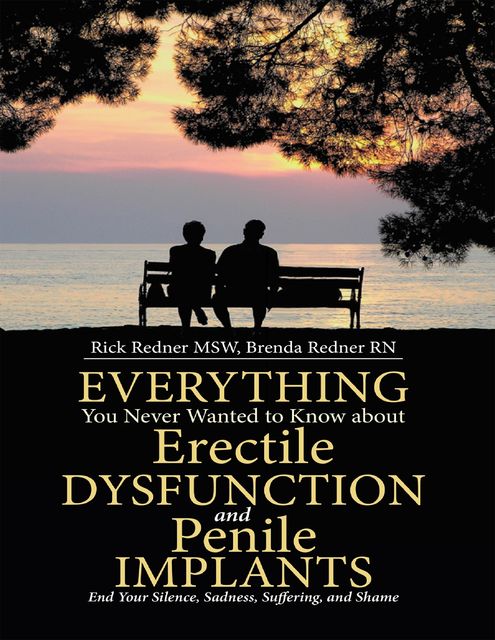 Everything You Never Wanted to Know About Erectile Dysfunction and Penile Implants: End Your Silence, Sadness, Suffering, and Shame, MSW, RN, Brenda Redner, Rick Redner