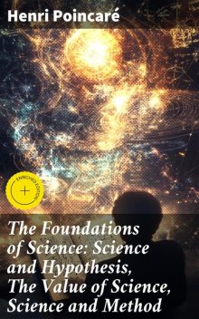 The Foundations of Science: Science and Hypothesis, The Value of Science, Science and Method, Henri Poincaré