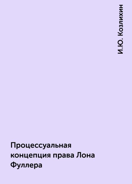 Процессуальная концепция права Лона Фуллера, И.Ю. Козлихин