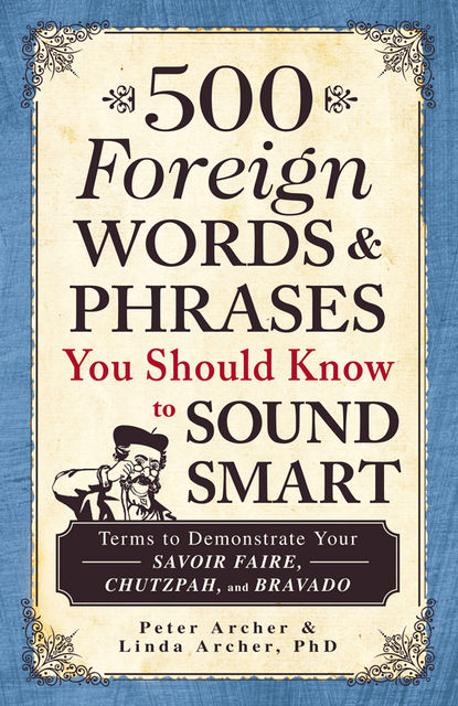 500 Foreign Words and Phrases You Should Know to Sound Smart, Peter Archer