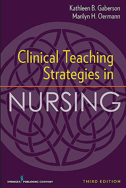 Clinical Teaching Strategies in Nursing, Third Edition, RN, FAAN, ANEF, CNE, CNOR, Kathleen Gaberson, Marilyn Oermann
