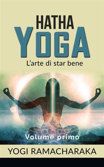 Hatha yoga – L'arte di star bene – volume primo, Yogi Ramacharaka