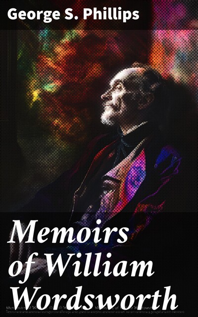 Memoirs of William Wordsworth, George S.Phillips