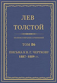 Полное собрание сочинений в 90 томах. Том 86. Письма к В. Г. Черткову 1887—1889, Лев Толстой