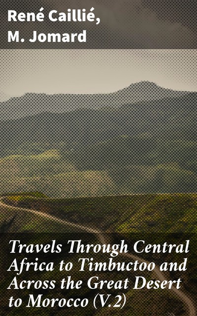 Travels Through Central Africa to Timbuctoo and Across the Great Desert to Morocco (V.2), René Caillié, M. Jomard