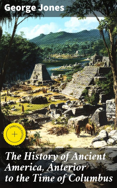 The History of Ancient America, Anterior to the Time of Columbus, George Jones