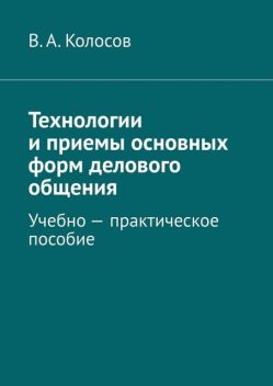 Технологии и приемы основных форм делового общения, В.А. Колосов